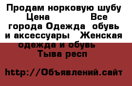 Продам норковую шубу › Цена ­ 20 000 - Все города Одежда, обувь и аксессуары » Женская одежда и обувь   . Тыва респ.